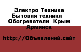 Электро-Техника Бытовая техника - Обогреватели. Крым,Армянск